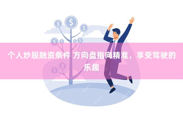 个人炒股融资条件 方向盘指向精准，享受驾驶的乐趣