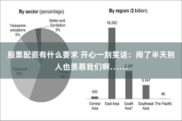 股票配资有什么要求 开心一刻笑话：闹了半天别人也羡慕我们啊……