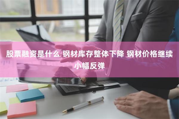 股票融资是什么 钢材库存整体下降 钢材价格继续小幅反弹