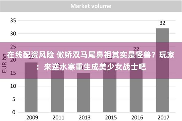 在线配资风险 傲娇双马尾鼻祖其实是怪兽？玩家：来逆水寒重生成美少女战士吧