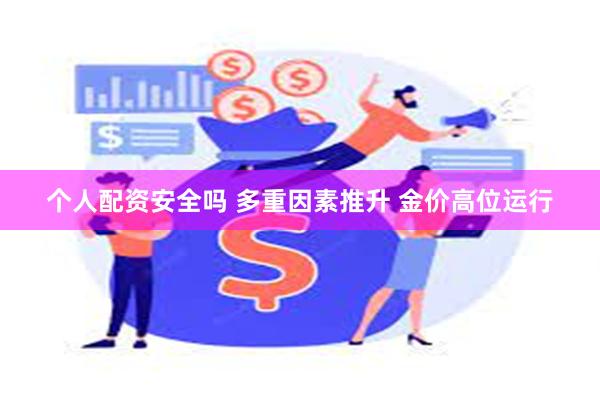 个人配资安全吗 多重因素推升 金价高位运行