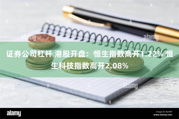 证券公司杠杆 港股开盘：恒生指数高开1.22% 恒生科技指数高开2.08%