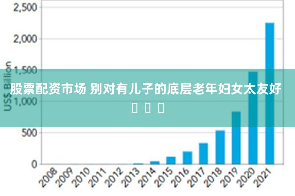 股票配资市场 别对有儿子的底层老年妇女太友好 ​​​