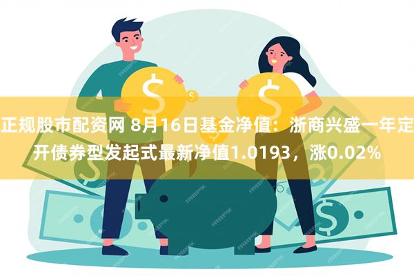 正规股市配资网 8月16日基金净值：浙商兴盛一年定开债券型发起式最新净值1.0193，涨0.02%