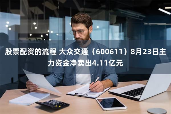 股票配资的流程 大众交通（600611）8月23日主力资金净卖出4.11亿元