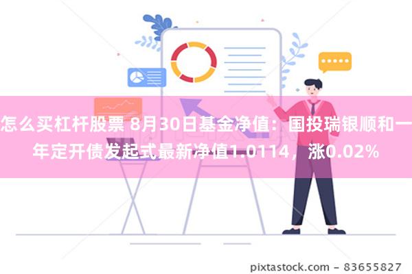 怎么买杠杆股票 8月30日基金净值：国投瑞银顺和一年定开债发起式最新净值1.0114，涨0.02%