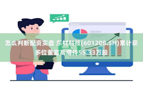 怎么判断配资实盘 东材科技(601208.SH)累计获多位董监高增持55.33万股