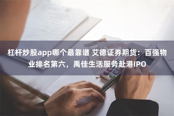 杠杆炒股app哪个最靠谱 艾德证券期货：百强物业排名第六，禹佳生活服务赴港IPO