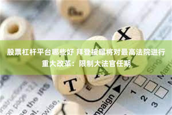 股票杠杆平台哪些好 拜登被曝将对最高法院进行重大改革：限制大法官任期