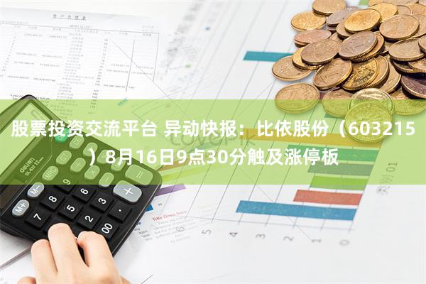 股票投资交流平台 异动快报：比依股份（603215）8月16日9点30分触及涨停板