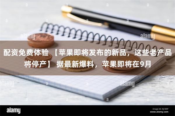 配资免费体验 【苹果即将发布的新品，这些老产品将停产】 据最新爆料，苹果即将在9月