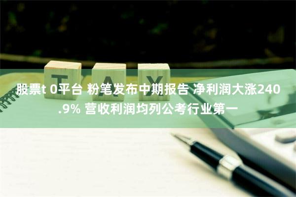 股票t 0平台 粉笔发布中期报告 净利润大涨240.9% 营收利润均列公考行业第一