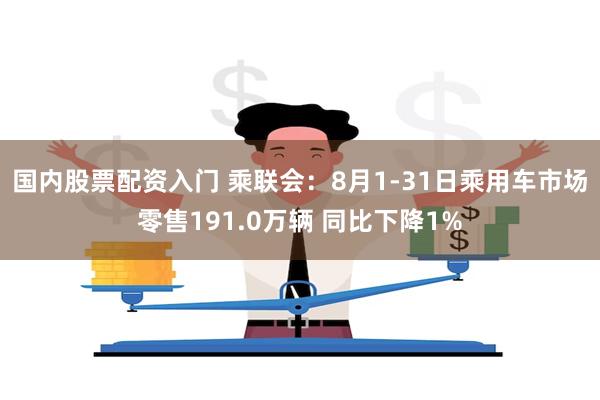 国内股票配资入门 乘联会：8月1-31日乘用车市场零售191.0万辆 同比下降1%