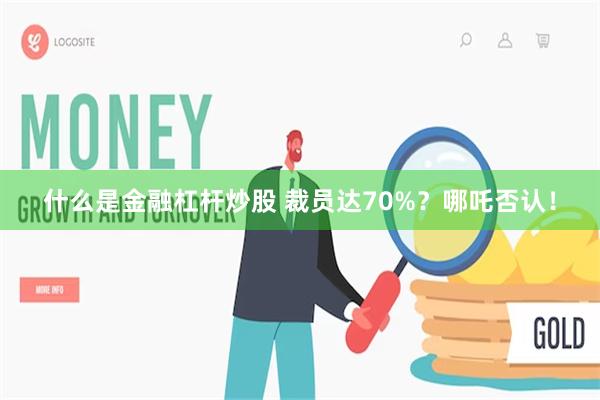 什么是金融杠杆炒股 裁员达70%？哪吒否认！