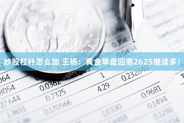 炒股杠杆怎么加 王杨：黄金早盘回落2625继续多！