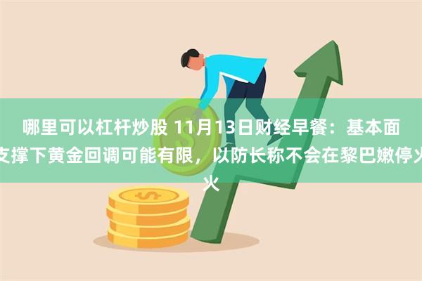 哪里可以杠杆炒股 11月13日财经早餐：基本面支撑下黄金回调可能有限，以防长称不会在黎巴嫩停火