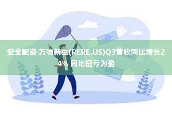 安全配资 万物新生(RERE.US)Q3营收同比增长24% 同比扭亏为盈