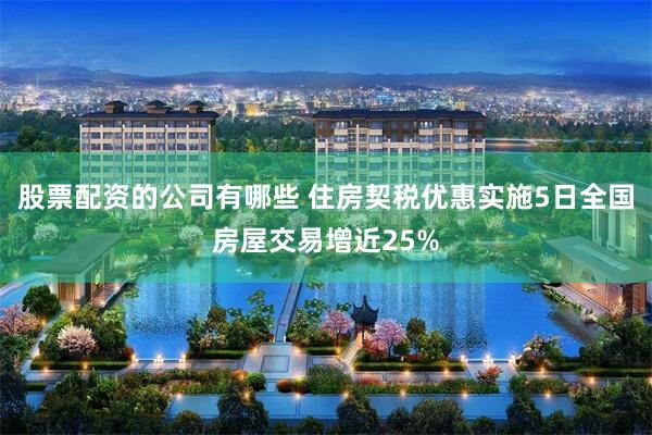 股票配资的公司有哪些 住房契税优惠实施5日全国房屋交易增近25%