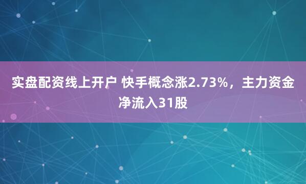 实盘配资线上开户 快手概念涨2.73%，主力资金净流入31股