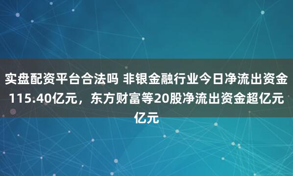 实盘配资平台合法吗 非银金融行业今日净流出资金115.40亿元，东方财富等20股净流出资金超亿元