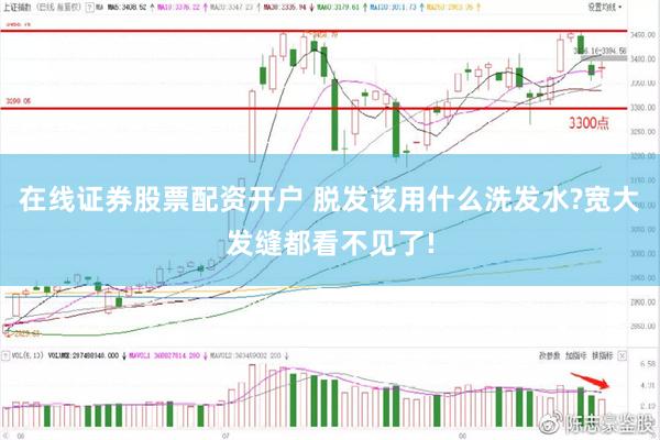 在线证券股票配资开户 脱发该用什么洗发水?宽大发缝都看不见了!