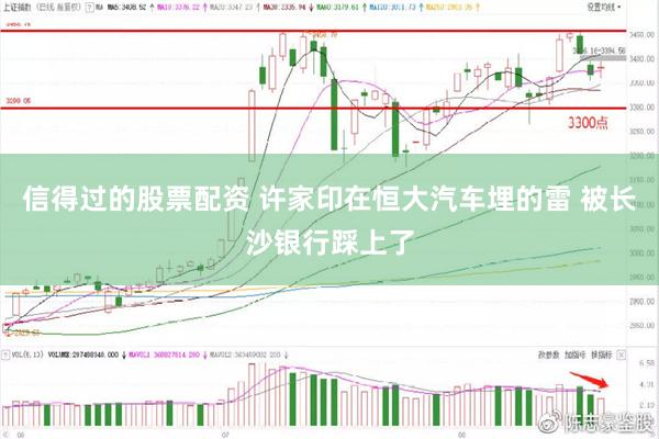 信得过的股票配资 许家印在恒大汽车埋的雷 被长沙银行踩上了