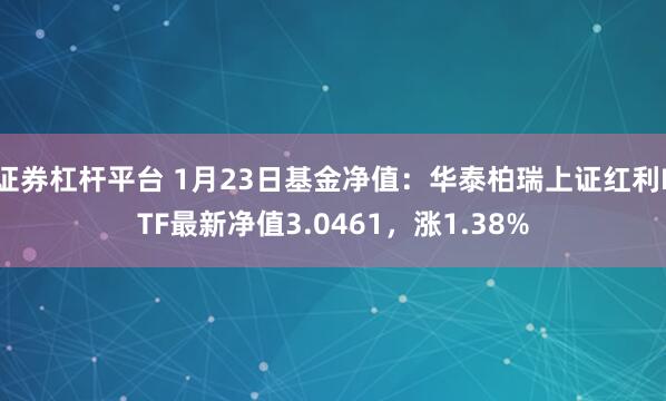 证券杠杆平台 1月23日基金净值：华泰柏瑞上证红利ETF最新净值3.0461，涨1.38%