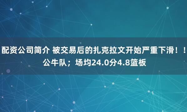 配资公司简介 被交易后的扎克拉文开始严重下滑！！ 公牛队；场均24.0分4.8篮板