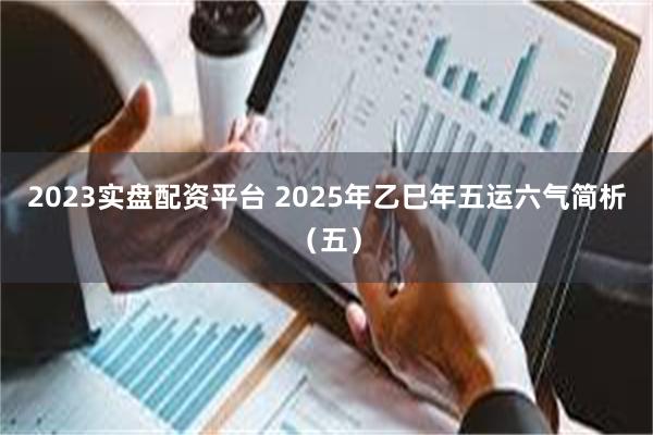 2023实盘配资平台 2025年乙巳年五运六气简析（五）