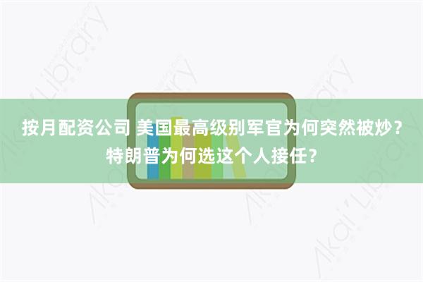 按月配资公司 美国最高级别军官为何突然被炒？特朗普为何选这个人接任？