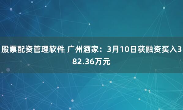 股票配资管理软件 广州酒家：3月10日获融资买入382.36万元