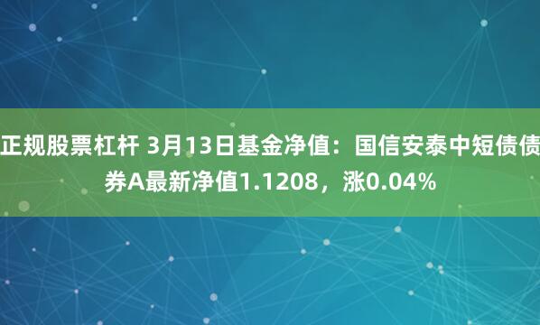 正规股票杠杆 3月13日基金净值：国信安泰中短债债券A最新净值1.1208，涨0.04%