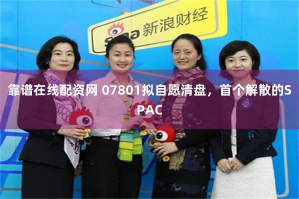 靠谱在线配资网 07801拟自愿清盘，首个解散的SPAC
