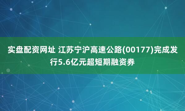 实盘配资网址 江苏宁沪高速公路(00177)完成发行5.6亿元超短期融资券